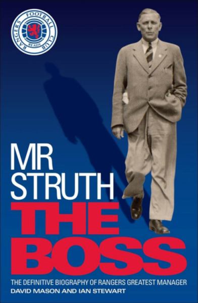Mr Struth: The Boss: The Definitive Biography of Rangers Greatest Manager