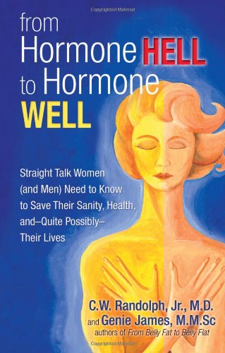 From Hormone Hell to Hormone Well: Straight Talk Women (and Men) Need to Know to Save Their Sanity, Health, andQuite PossiblyTheir Lives