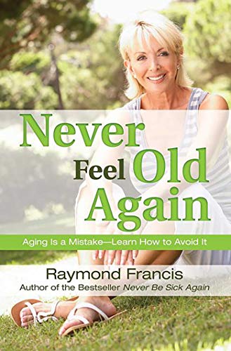 Never Feel Old Again: Aging Is a Mistake - Learn How to Avoid It