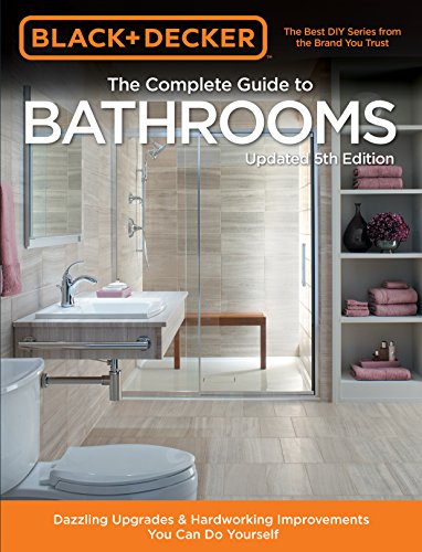 The Complete Guide to Bathrooms: Dazzling Upgrades & Hardworking Improvements You Can Do Yourself (Black & Decker 5th Edition)
