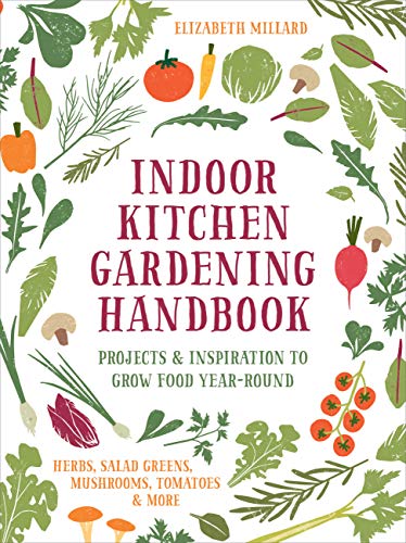 Indoor Kitchen Gardening Handbook: Projects & Inspiration to Grow Food Year-Round
