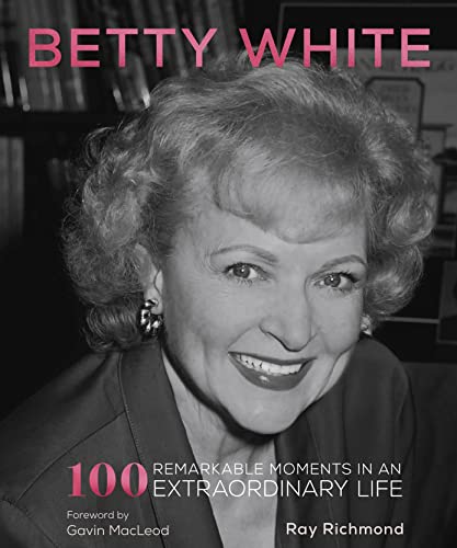 Betty White: 100 Remarkable Moments in an Extraordinary Life (100 Remarkable Moments, Bk. 1)