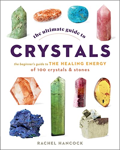 The Ultimate Guide to Crystals: The Beginner's Guide to the Healing Energy of 100 Crystals and Stones (The Ultimate Guide to, Bk. 16)