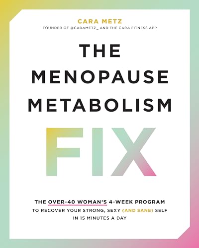 The Menopause Metabolism Fix: The Over-40 Woman’s 4-Week Program to Recover Your Strong, Sexy (and Sane) Self in 15 Minutes a Day