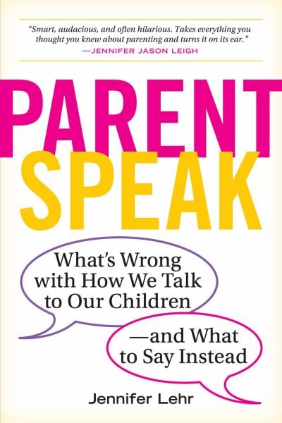 ParentSpeak: What's Wrong With How We Talk to Our Children--and What to Say Instead