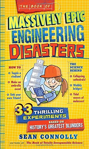 The Book of Massively Epic Engineering Disasters: 33 Thrilling Experiments Based on History's Greatest Blunders (Irresponsible Science)