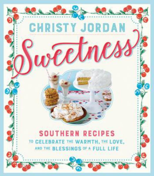 Sweetness: Southern Recipes to Celebrate the Warmth, the Love, and the Blessings of a Full Life