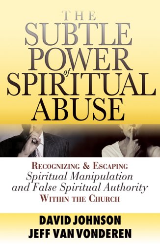 The Subtle Power of Spiritual Abuse: Recognizing and Escaping Spirtual Manipulation and False Spiritual Authority Within the Church
