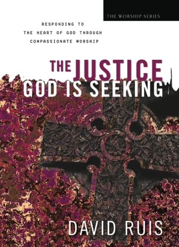 The Justice God Is Seeking: Responding to the Heart of God Through Compassionate Worship (The Worship Series)