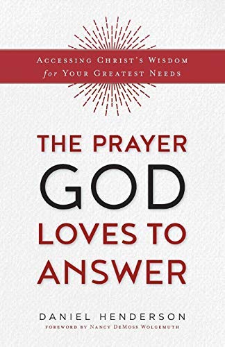The Prayer God Loves to Answer: Accessing Christ's Wisdom for Your Greatest Needs