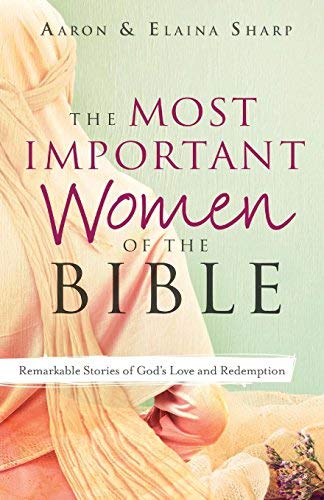 The Most Important Women of the Bible: Remarkable Stories of God's Love and Redemption