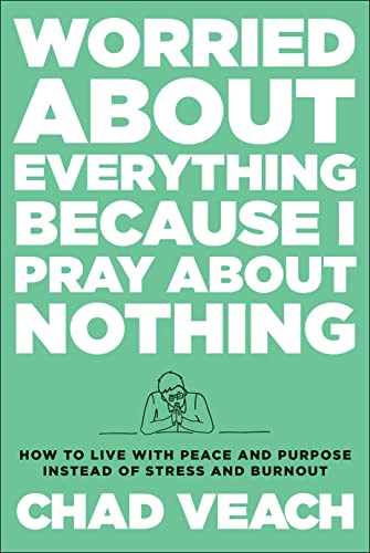 Worried About Everything Because I Pray About Nothing: How to Live with Peace and Purpose Instead of Stress and Burnout