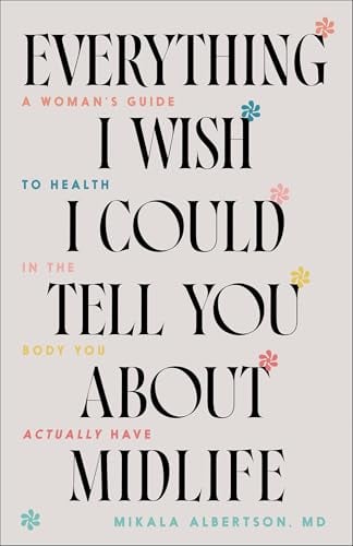 Everything I Wish I Could Tell You About Midlife: A Woman's Guide to Health in the Body You Actually Have