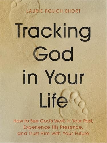 Tracking God in Your Life: How to See God's Work in Your Past, Experience His Presence, and Trust Him With Your Future
