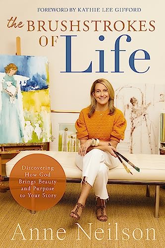 The Brushstrokes of Life: Discovering How God Brings Beauty and Purpose to Your Story