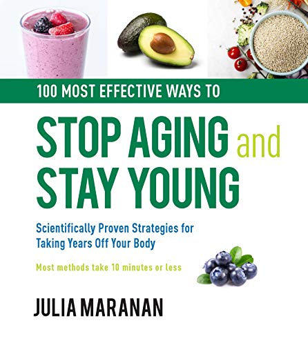 100 Most Effective Ways to Stop Aging and Stay Young: Scientifically Proven Strategies for Taking Years Off Your Body