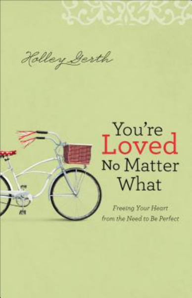 You're Loved No Matter What: Freeing Your Heart from the Need to Be Perfect