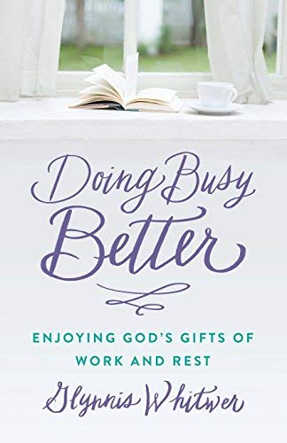 Doing Busy Better: Enjoying God's Gifts of Work and Rest