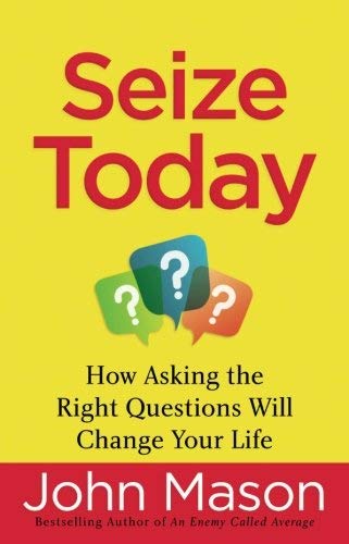 Seize Today: How Asking the Right Questions Will Change Your Life