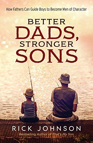 Better Dads, Stronger Sons: How Fathers Can Guide Boys to Become Men of Character