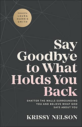 Say Goodbye to What Holds You Back: Shatter the Walls Surrounding You and Believe What God Says About You
