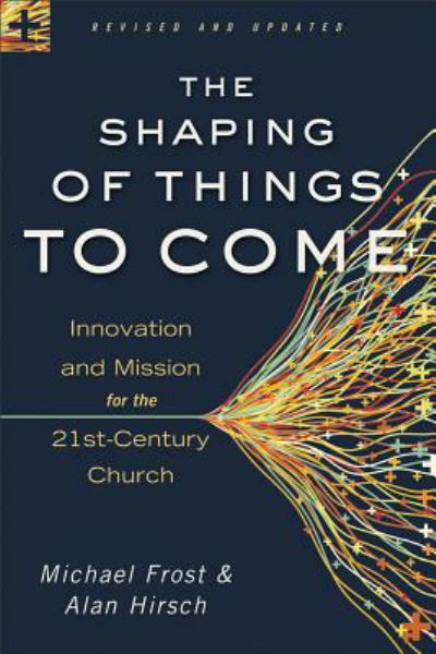 The Shaping of Things to Come: Innovation and Mission for the 21st-Century Church (Revised and Updated)