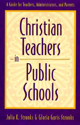 Christian Teachers in Public Schools: A Guide for Teachers, Administrators, and Parents