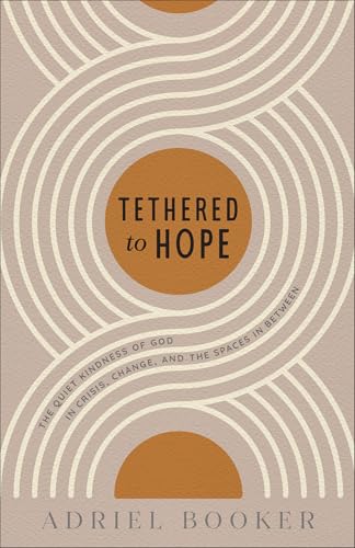 Tethered to Hope: The Quiet Kindness of God in Crisis, Change, and the Spaces in Between