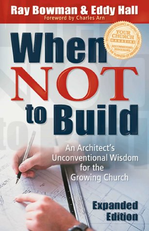 When Not to Build: An Architect;s Unconventional Wisdom for the Growing Church (Expanded Edition)
