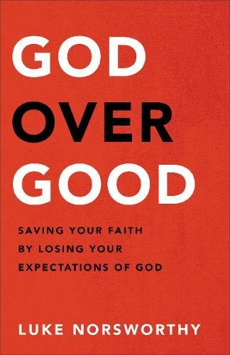 God Over Good: Saving Your Faith by Losing Your Expectations of God