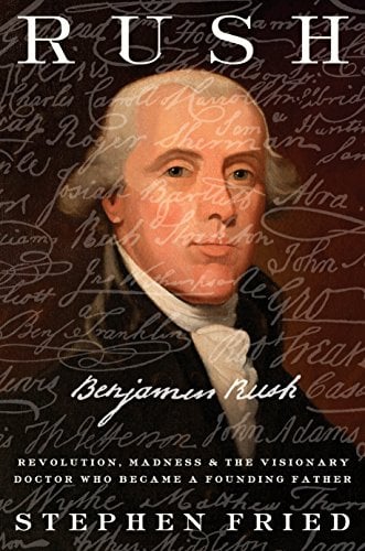 Rush: Revolution, Madness, and Benjamin Rush, the Visionary Doctor Who Became a Founding Father