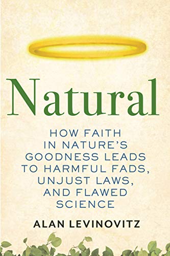 Natural: How Faith in Nature's Goodness Leads to Harmful Fads, Unjust Laws, and Flawed Science