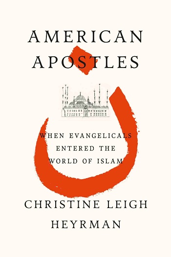 American Apostles: When Evangelicals Entered the World of Islam