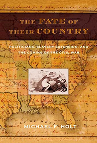 The Fate of Their Country: Politicians, Slavery Extension, and the Coming of the Civil War