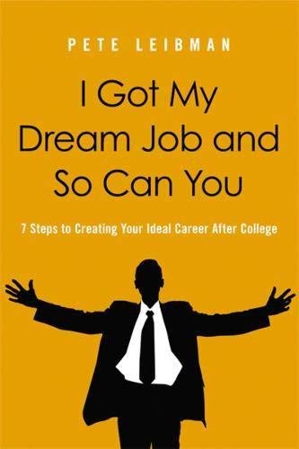 I Got My Dream Job and So Can You: 7 Steps to Creating Your Ideal Career After College