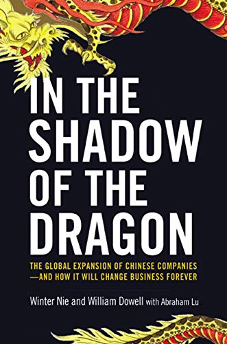 In the Shadow of the Dragon: The Global Expansion of Chinese Companies - and How It Will Change Business Forever