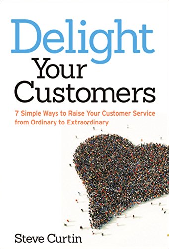 Delight Your Customers: 7 Simple Ways to Raise Your Customer Service from Ordinary to Extraordinary