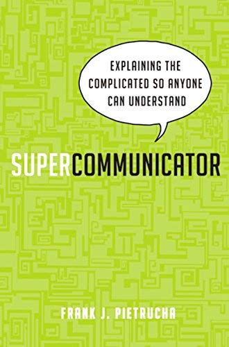 Supercommunicator:  Explaining the Complicated So Anyone Can Understand