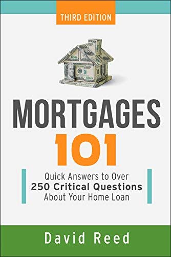 Mortgages 101:  Quick Answers to Over 250 Critical Questions About Your Home Loan
