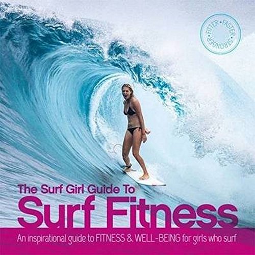 The Surf Girl Guide To Surf Fitness - An Inspirational Guide to Fitness and Well-Being for Girls Who Surf