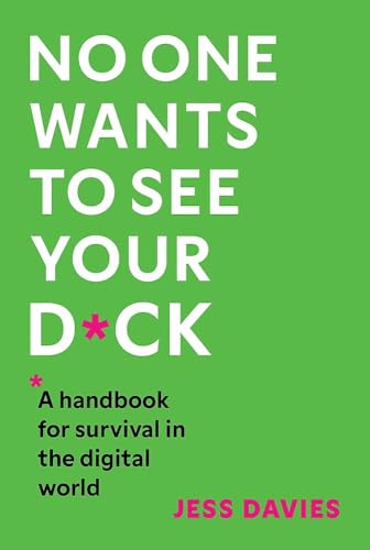 No One Wants to See Your D*ck: A Handbook for Survival in the Digital World