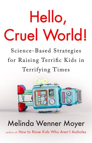 Hello, Cruel World! Science-Based Strategies for Raising Terrific Kids in Terrifying Times