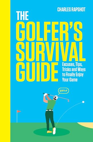 The Golfer's Survival Guide: Excuses, Tips, Tricks and Ways to Finally Enjoy Your Game