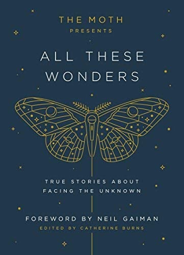 The Moth Presents All These Wonders: True Stories About Facing the Unknown