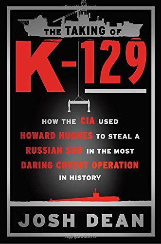 The Taking of K-129:  How the CIA Used Howard Hughes to Steal a Russian Sub in the Most Daring Covert Operation in History