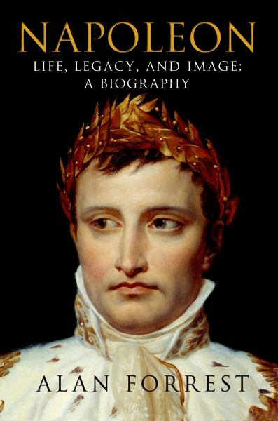 Napoleon Life, Legacy, and Image: A Biography