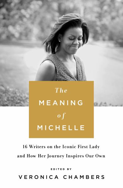 The Meaning of Michelle: 16 Writers on the Iconic First Lady and How Her Journey Inspires Our Own