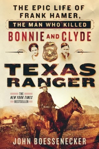 Texas Ranger: The Epic Life of Frank Hamer, The Man Who Killed Bonnie and Clyde