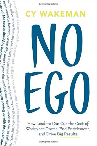 No Ego: How Leaders Can Cut the Cost of Workplace Drama, End Entitlement, and Drive Big Results