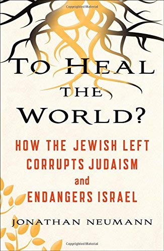 To Heal the World?: How the Jewish Left Corrupts Judaism and Endangers Israel